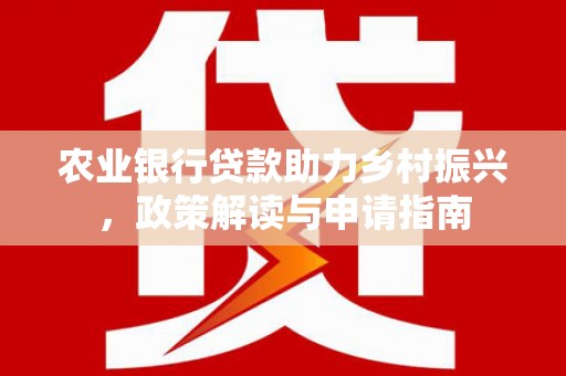 革吉农业银行贷款助力乡村振兴，政策解读与申请指南
