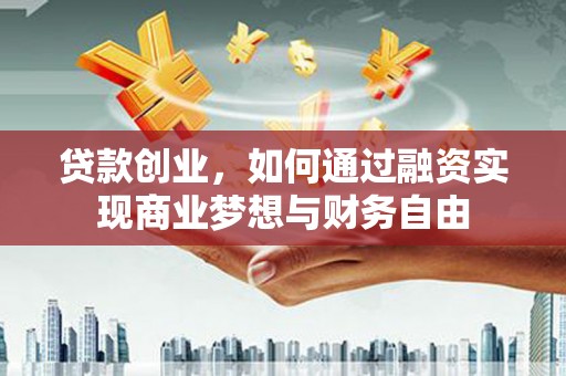 革吉贷款创业，如何通过融资实现商业梦想与财务自由