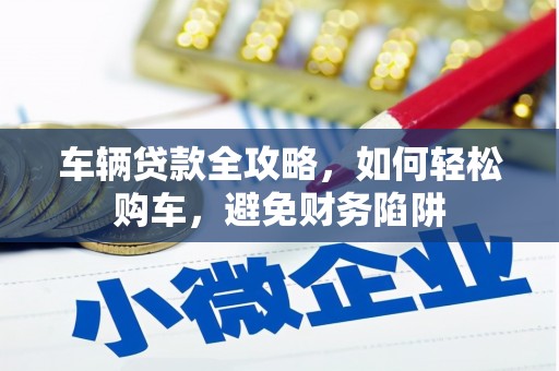 革吉车辆贷款全攻略，如何轻松购车，避免财务陷阱