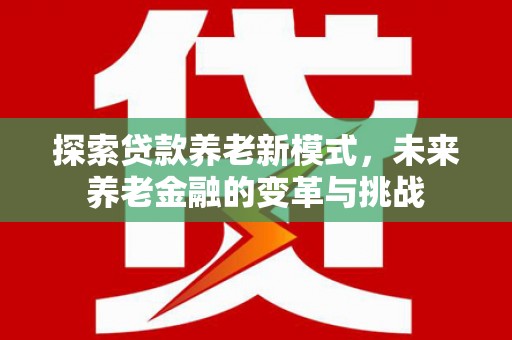革吉探索贷款养老新模式，未来养老金融的变革与挑战