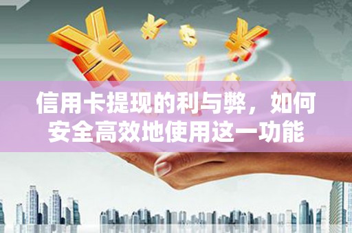 革吉信用卡提现的利与弊，如何安全高效地使用这一功能