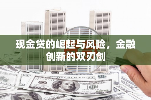 革吉现金贷的崛起与风险，金融创新的双刃剑