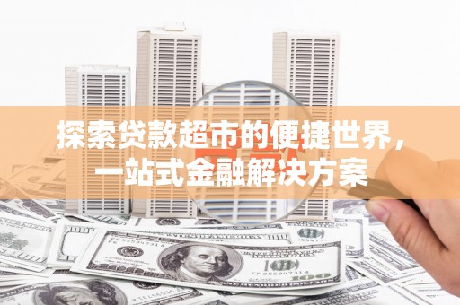 革吉探索贷款超市的便捷世界，一站式金融解决方案