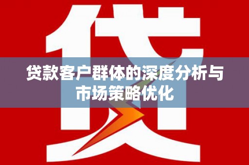 革吉贷款客户群体的深度分析与市场策略优化