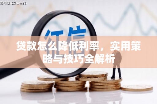 革吉贷款怎么降低利率，实用策略与技巧全解析