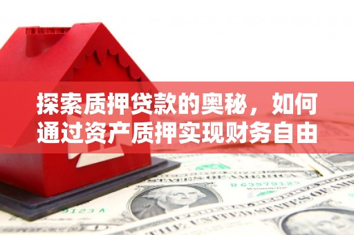 革吉探索质押贷款的奥秘，如何通过资产质押实现财务自由