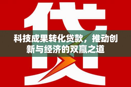 革吉科技成果转化贷款，推动创新与经济的双赢之道