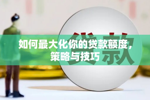 革吉如何最大化你的贷款额度，策略与技巧