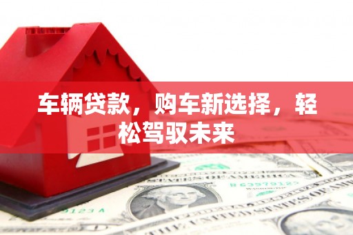 革吉车辆贷款，购车新选择，轻松驾驭未来