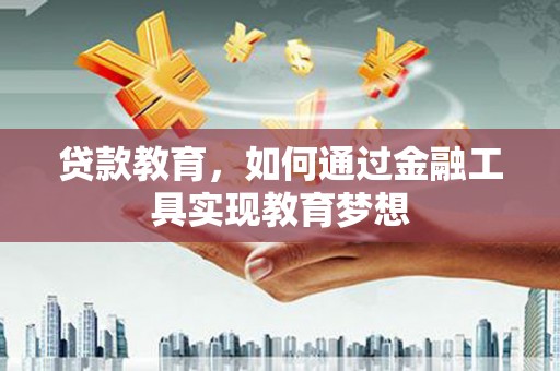 革吉贷款教育，如何通过金融工具实现教育梦想
