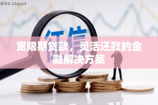 革吉宽限期贷款，灵活还款的金融解决方案