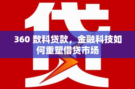 革吉360 数科贷款，金融科技如何重塑借贷市场