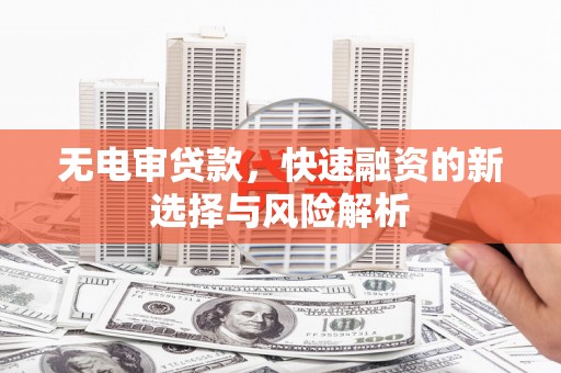 革吉无电审贷款，快速融资的新选择与风险解析