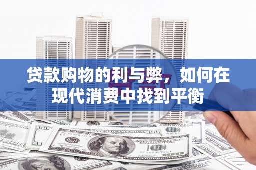革吉贷款购物的利与弊，如何在现代消费中找到平衡