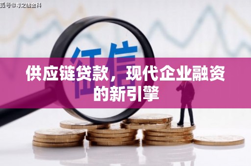 革吉供应链贷款，现代企业融资的新引擎
