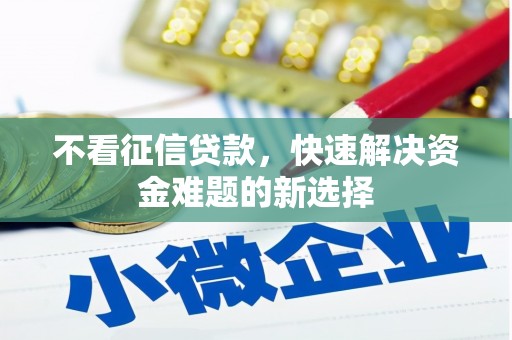 革吉不看征信贷款，快速解决资金难题的新选择