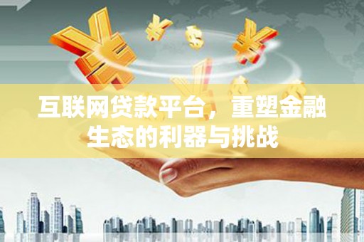 革吉互联网贷款平台，重塑金融生态的利器与挑战