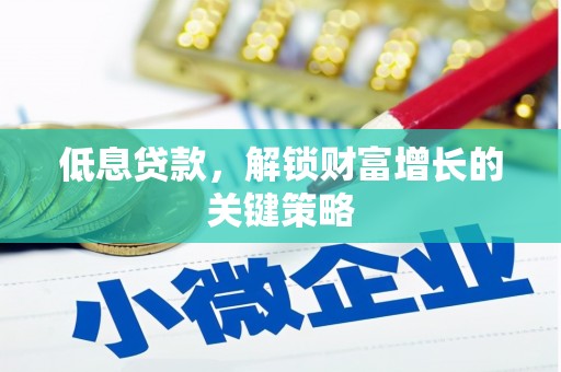 革吉低息贷款，解锁财富增长的关键策略