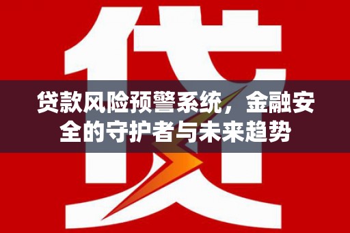 革吉贷款风险预警系统，金融安全的守护者与未来趋势