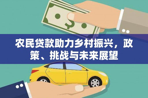 革吉农民贷款助力乡村振兴，政策、挑战与未来展望