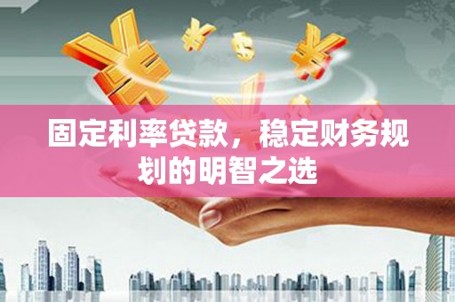 革吉固定利率贷款，稳定财务规划的明智之选
