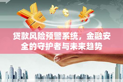 革吉贷款风险预警系统，金融安全的守护者与未来趋势