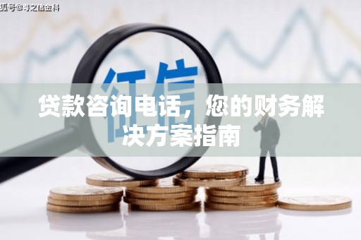 革吉贷款咨询电话，您的财务解决方案指南