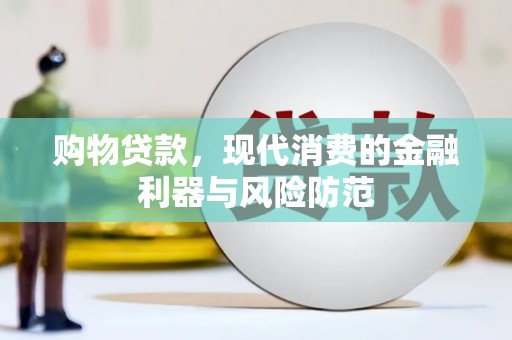 革吉购物贷款，现代消费的金融利器与风险防范