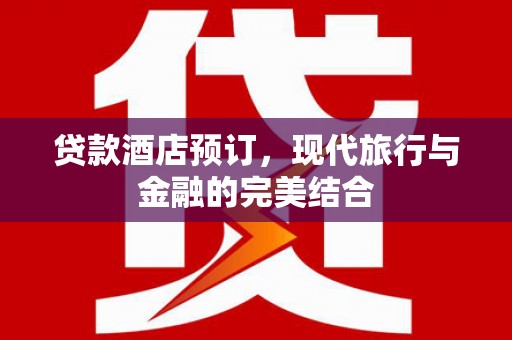 革吉贷款酒店预订，现代旅行与金融的完美结合