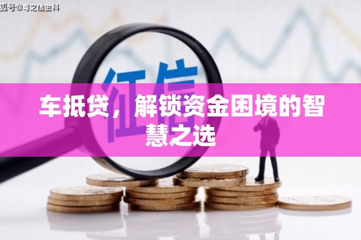 革吉车抵贷，解锁资金困境的智慧之选
