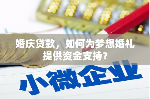 革吉婚庆贷款，如何为梦想婚礼提供资金支持？