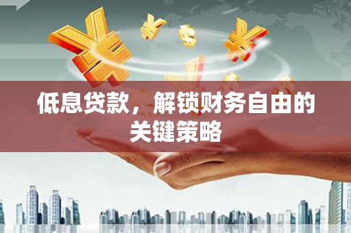 革吉低息贷款，解锁财务自由的关键策略