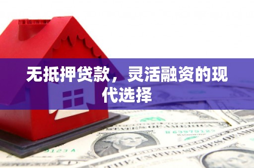 革吉无抵押贷款，灵活融资的现代选择
