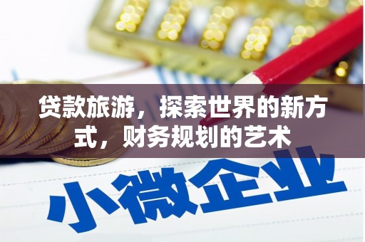 革吉贷款旅游，探索世界的新方式，财务规划的艺术