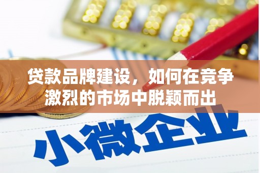革吉贷款品牌建设，如何在竞争激烈的市场中脱颖而出