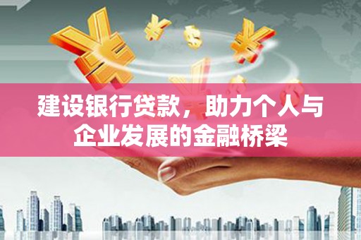 革吉建设银行贷款，助力个人与企业发展的金融桥梁