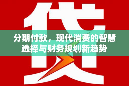 革吉分期付款，现代消费的智慧选择与财务规划新趋势