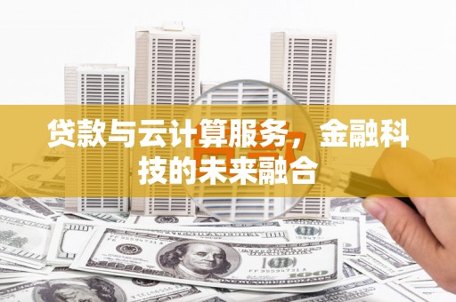 革吉贷款与云计算服务，金融科技的未来融合