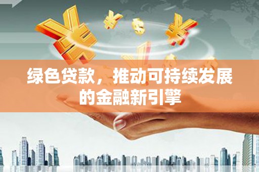 革吉绿色贷款，推动可持续发展的金融新引擎