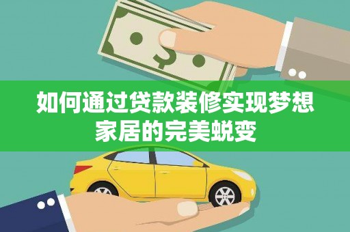 革吉如何通过贷款装修实现梦想家居的完美蜕变