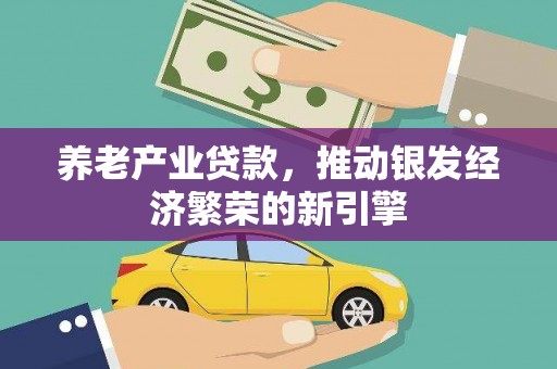 革吉养老产业贷款，推动银发经济繁荣的新引擎