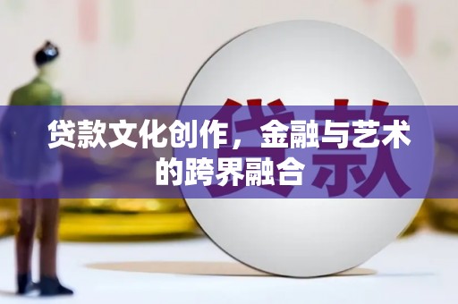 革吉贷款文化创作，金融与艺术的跨界融合