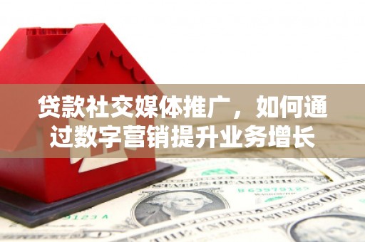 革吉贷款社交媒体推广，如何通过数字营销提升业务增长