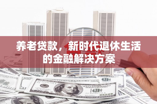 革吉养老贷款，新时代退休生活的金融解决方案