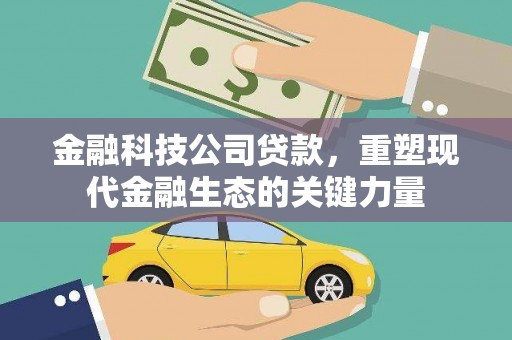 革吉金融科技公司贷款，重塑现代金融生态的关键力量