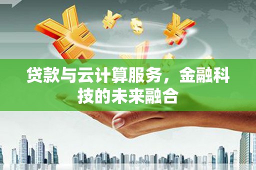 革吉贷款与云计算服务，金融科技的未来融合