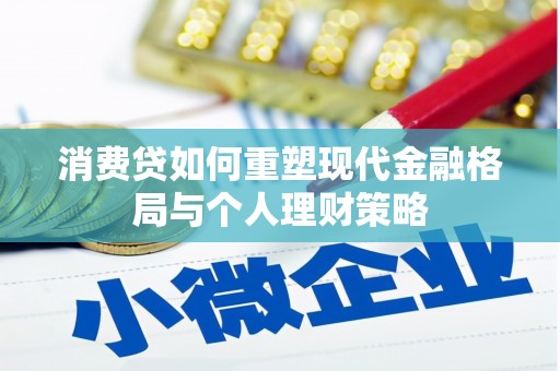 革吉消费贷如何重塑现代金融格局与个人理财策略