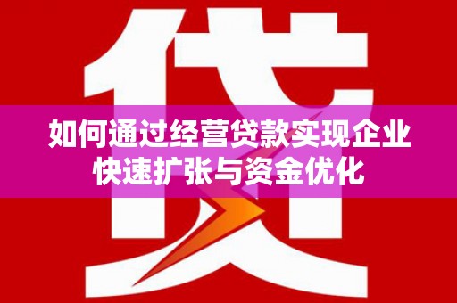 革吉如何通过经营贷款实现企业快速扩张与资金优化