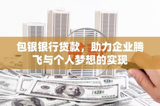 革吉包银银行贷款，助力企业腾飞与个人梦想的实现