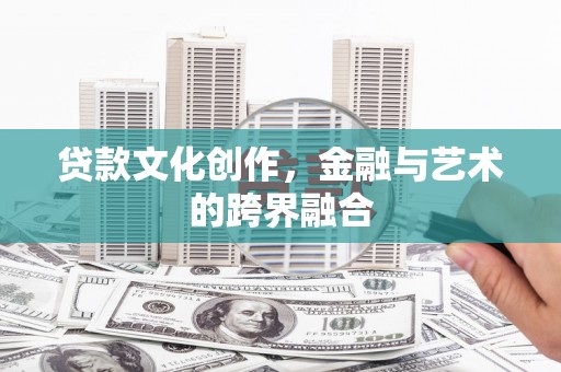 革吉贷款文化创作，金融与艺术的跨界融合